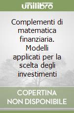 Complementi di matematica finanziaria. Modelli applicati per la scelta degli investimenti libro