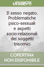 Il sesso negato. Problematiche psico-sessuali e aspetti socio-relazionali dei soggetti trisomici libro