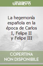 La hegemonía española en la época de Carlos I, Felipe II y Felipe III libro