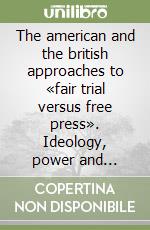 The american and the british approaches to «fair trial versus free press». Ideology, power and persuasion in... libro