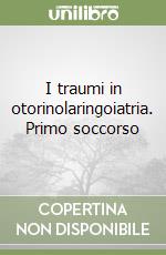 I traumi in otorinolaringoiatria. Primo soccorso libro