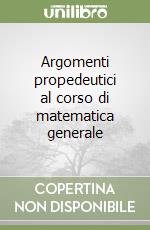 Argomenti propedeutici al corso di matematica generale libro