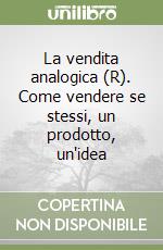 La vendita analogica (R). Come vendere se stessi, un prodotto, un'idea