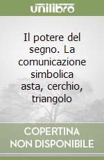 Il potere del segno. La comunicazione simbolica asta, cerchio, triangolo