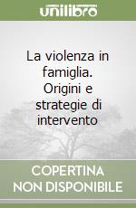 La violenza in famiglia. Origini e strategie di intervento libro