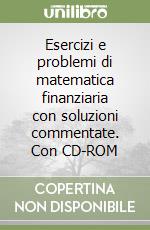 Esercizi e problemi di matematica finanziaria con soluzioni commentate. Con CD-ROM