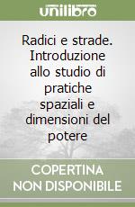 Radici e strade. Introduzione allo studio di pratiche spaziali e dimensioni del potere libro