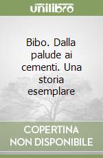 Bibo. Dalla palude ai cementi. Una storia esemplare libro