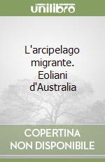 L'arcipelago migrante. Eoliani d'Australia libro