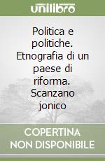 Politica e politiche. Etnografia di un paese di riforma. Scanzano jonico libro