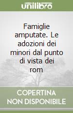 Famiglie amputate. Le adozioni dei minori dal punto di vista dei rom libro