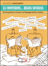 La confusione... regna sovrana. Piccola guida per orientarsi nel linguaggio politico italiano libro