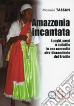 Amazzonia incantata. Luoghi, corpi e malattie in una comunità afro-discendente del Brasile libro