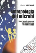 Antropologia dei microbi. Come la metagenomica sta configurando l'umano e la salute