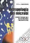 Antropologia dei microbi. Come la metagenomica sta configurando l'umano e la salute libro