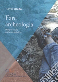 Fare archeologia. Etnografia delle pratiche ricostruttive libro