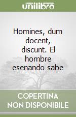 Homines, dum docent, discunt. El hombre esenando sabe libro