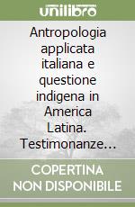 Antropologia applicata italiana e questione indigena in America Latina. Testimonanze italiane tra memorie e impegno libro