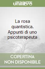 La rosa quantistica. Appunti di uno psicoterapeuta libro