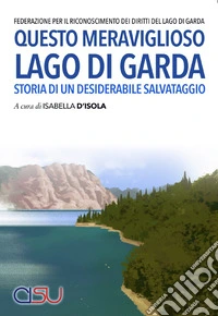 Questo meraviglioso lago di Garda. Storia di un desiderabile salvataggio libro