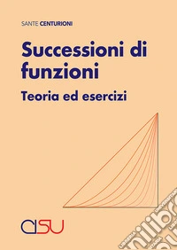Successioni di funzioni. Teoria ed esercizi libro