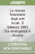 Le risorse finanziarie degli enti locali. Il bilancio 1993 tra emergenza e riforme libro