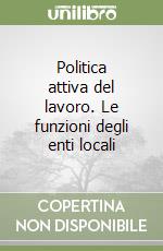 Politica attiva del lavoro. Le funzioni degli enti locali libro