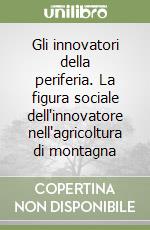 Gli innovatori della periferia. La figura sociale dell'innovatore nell'agricoltura di montagna