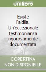Esiste l'aldilà. Un'eccezionale testimonianza rigorosamente documentata libro