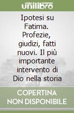 Ipotesi su Fatima. Profezie, giudizi, fatti nuovi. Il più importante intervento di Dio nella storia libro