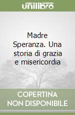 Madre Speranza. Una storia di grazia e misericordia libro