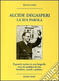 Alcide De Gasperi. La sua parola. Il grande statista in una biografia ricca di aneddoti di vita familiare, sociale e politica libro