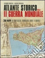 Atlante storico della seconda guerra mondiale. Duecento mappe di battaglie terrestri, aeree e navali. Ediz. illustrata libro