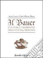 Il Bauer. Cultura, tradizioni, ricette della cucina trentina