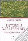 Entdecke das leben neu. Einfach naturlich libro di Fostini Alberto