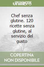 Chef senza glutine. 120 ricette senza glutine, al servizio del gusto