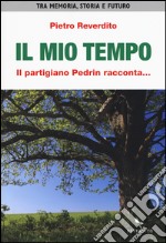 Il mio tempo. Il partigiano Pedrin racconta... libro