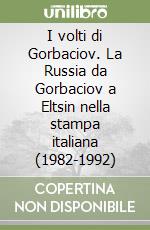 I volti di Gorbaciov. La Russia da Gorbaciov a Eltsin nella stampa italiana (1982-1992) libro