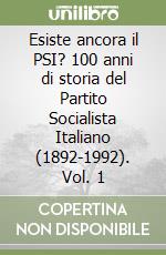 Esiste ancora il PSI? 100 anni di storia del Partito Socialista Italiano (1892-1992). Vol. 1 libro