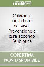 Calvizie e inestetismi del viso. Prevenzione e cura secondo l'eubiotica libro