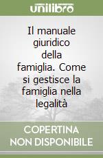 Il manuale giuridico della famiglia. Come si gestisce la famiglia nella legalità libro