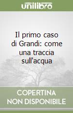 Il primo caso di Grandi: come una traccia sull'acqua libro