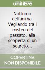 Notturno dell'anima. Vegliando tra i misteri del passato, alla scoperta di un segreto... libro