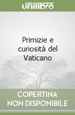 Primizie e curiosità del Vaticano libro