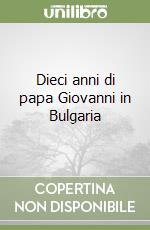 Dieci anni di papa Giovanni in Bulgaria libro