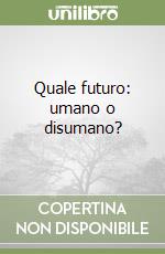 Quale futuro: umano o disumano? libro