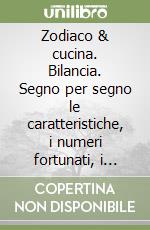 Zodiaco & cucina. Bilancia. Segno per segno le caratteristiche, i numeri fortunati, i talismani, le ricette libro