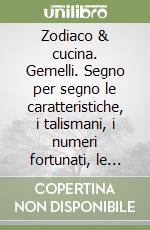 Zodiaco & cucina. Gemelli. Segno per segno le caratteristiche, i talismani, i numeri fortunati, le ricette libro