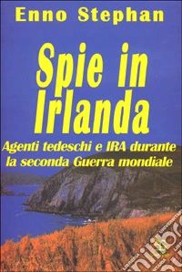 Spie in Irlanda. Agenti tedeschi e IRA durante la seconda guerra mondiale libro