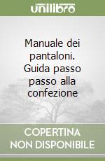 Manuale dei pantaloni. Guida passo passo alla confezione libro